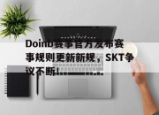JJB-Doinb赛事官方发布赛事规则更新新规，SKT争议不断！的简单介绍